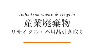 産業廃棄物 リサイクル・不用品引き取り
